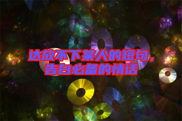 達(dá)放不下某人的短句，告白必備的情話