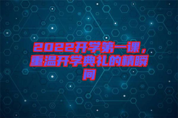 2022開學(xué)第一課，重溫開學(xué)典禮的精瞬間