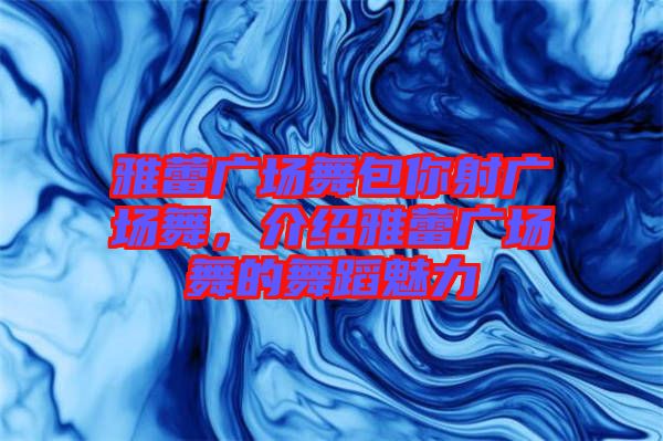 雅蕾?gòu)V場(chǎng)舞包你射廣場(chǎng)舞，介紹雅蕾?gòu)V場(chǎng)舞的舞蹈魅力