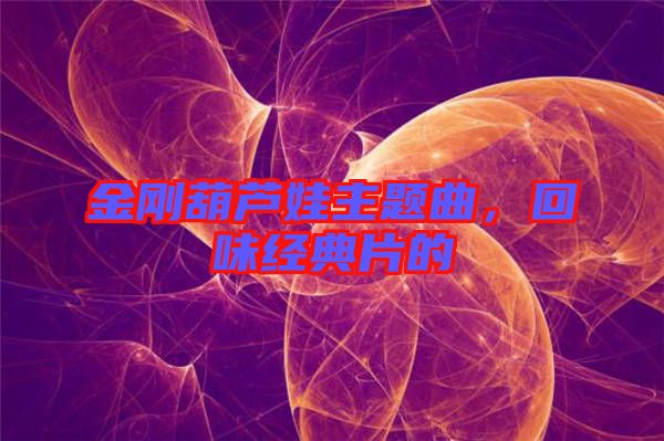 金剛葫蘆娃主題曲，回味經典片的