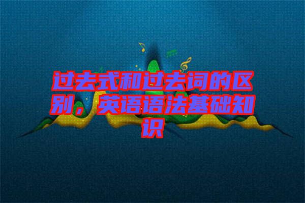 過去式和過去詞的區(qū)別，英語語法基礎(chǔ)知識(shí)