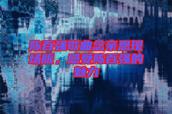 陳百強歌曲念親恩現場版，感受陳百強的魅力