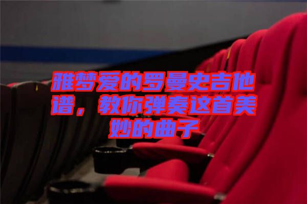 雅夢愛的羅曼史吉他譜，教你彈奏這首美妙的曲子
