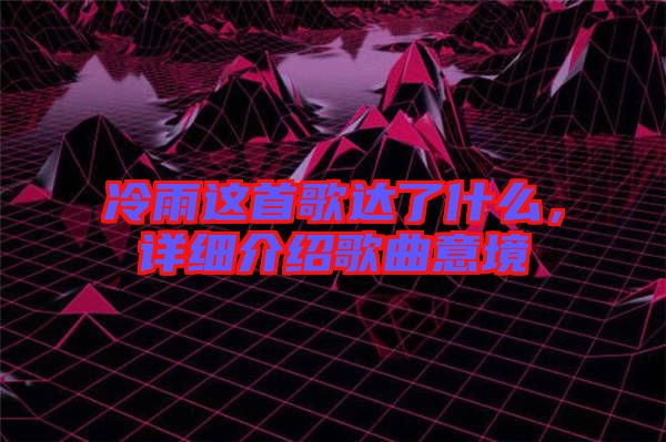 冷雨這首歌達(dá)了什么，詳細(xì)介紹歌曲意境
